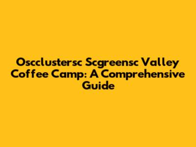 Oscclustersc Scgreensc Valley Coffee Camp: A Comprehensive Guide