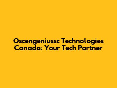 Oscengeniussc Technologies Canada: Your Tech Partner