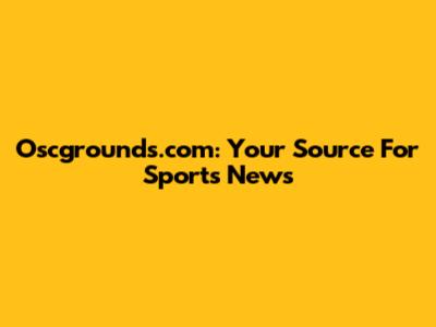 Oscgrounds.com: Your Source For Sports News