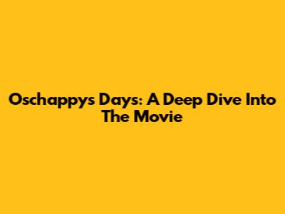Oschappy's Days: A Deep Dive Into The Movie