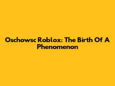 Oschowsc Roblox: The Birth Of A Phenomenon