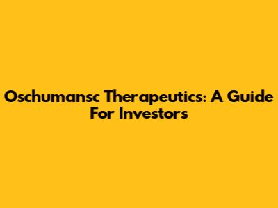 Oschumansc Therapeutics: A Guide For Investors