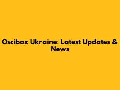 Oscibox Ukraine: Latest Updates & News