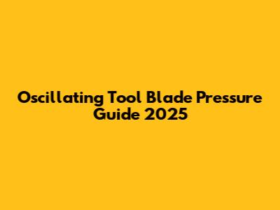Oscillating Tool Blade Pressure Guide 2025