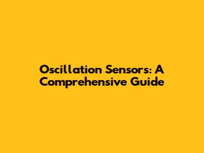 Oscillation Sensors: A Comprehensive Guide