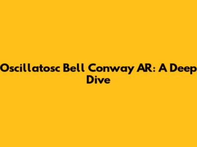Oscillatosc Bell Conway AR: A Deep Dive