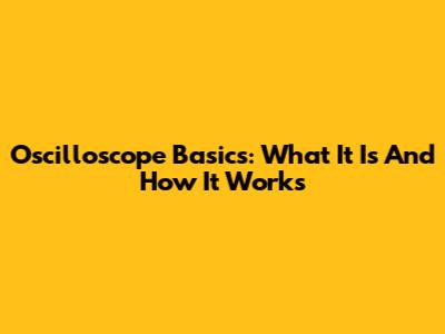 Oscilloscope Basics: What It Is And How It Works