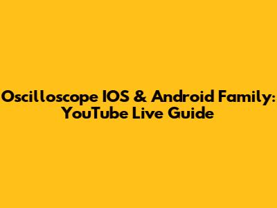 Oscilloscope IOS & Android Family: YouTube Live Guide