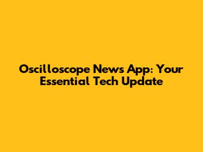 Oscilloscope News App: Your Essential Tech Update