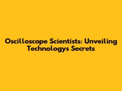 Oscilloscope Scientists: Unveiling Technology's Secrets