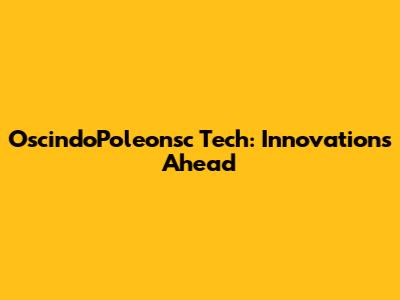 OscindoPoleonsc Tech: Innovations Ahead