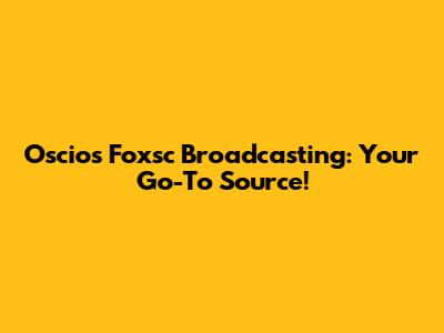 Oscios Foxsc Broadcasting: Your Go-To Source!