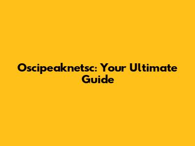 Oscipeaknetsc: Your Ultimate Guide