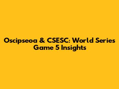 Oscipseoa & CSESC: World Series Game 5 Insights