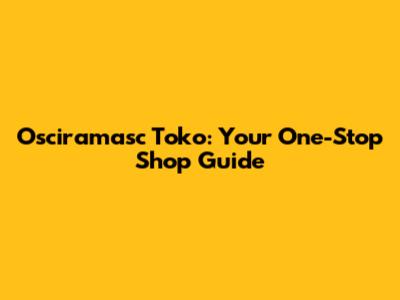 Osciramasc Toko: Your One-Stop Shop Guide