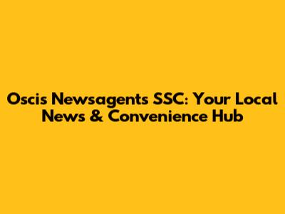 Oscis Newsagents' SSC: Your Local News & Convenience Hub