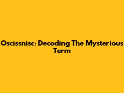 Oscissnisc: Decoding The Mysterious Term