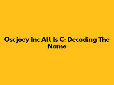 Oscjoey Inc All Is C: Decoding The Name