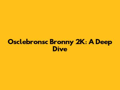 Osclebronsc Bronny 2K: A Deep Dive
