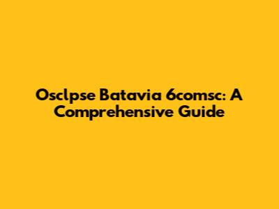 Osclpse Batavia 6comsc: A Comprehensive Guide