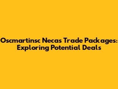 Oscmartinsc Necas Trade Packages: Exploring Potential Deals