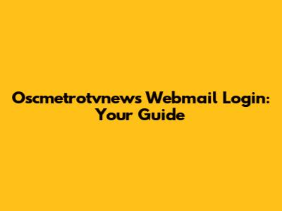 Oscmetrotvnews Webmail Login: Your Guide