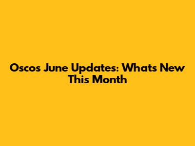 Osco's June Updates: What's New This Month