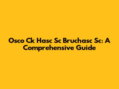 Osco Ck Hasc Sc Bruchasc Sc: A Comprehensive Guide