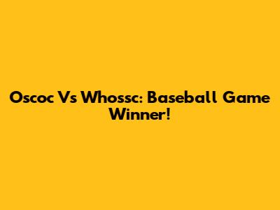Oscoc Vs Whossc: Baseball Game Winner!