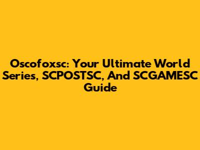 Oscofoxsc: Your Ultimate World Series, SCPOSTSC, And SCGAMESC Guide