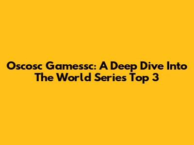 Oscosc Gamessc: A Deep Dive Into The World Series' Top 3