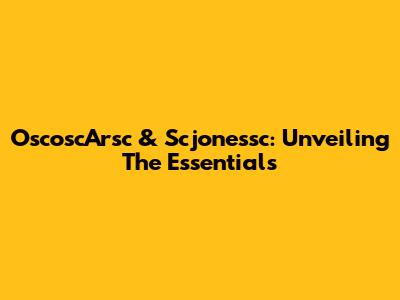 OscoscArsc & Scjonessc: Unveiling The Essentials