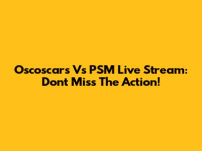 Oscoscars Vs PSM Live Stream: Don't Miss The Action!