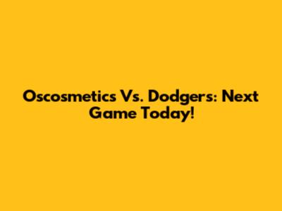 Oscosmetics Vs. Dodgers: Next Game Today!