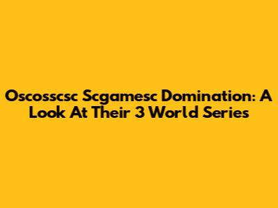 Oscosscsc Scgamesc Domination: A Look At Their 3 World Series