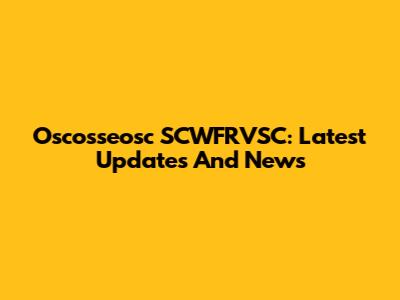 Oscosseosc SCWFRVSC: Latest Updates And News