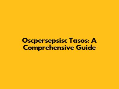 Oscpersepsisc Tasos: A Comprehensive Guide