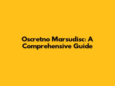 Oscretno Marsudisc: A Comprehensive Guide