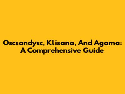 Oscsandysc, Klisana, And Agama: A Comprehensive Guide