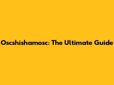 Oscshishamosc: The Ultimate Guide