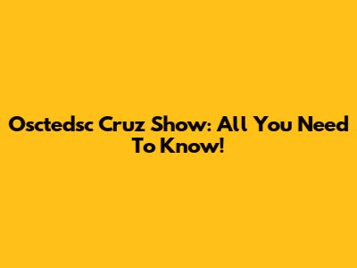 Osctedsc Cruz Show: All You Need To Know!