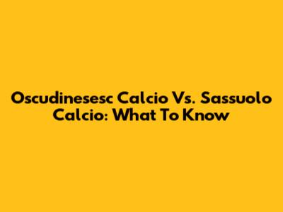 Oscudinesesc Calcio Vs. Sassuolo Calcio: What To Know