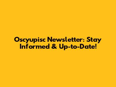 Oscyupisc Newsletter: Stay Informed & Up-to-Date!
