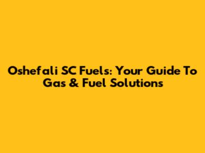 Oshefali SC Fuels: Your Guide To Gas & Fuel Solutions