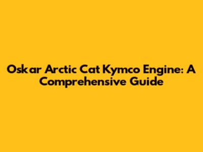 Oskar Arctic Cat Kymco Engine: A Comprehensive Guide