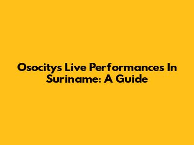 Osocity's Live Performances In Suriname: A Guide