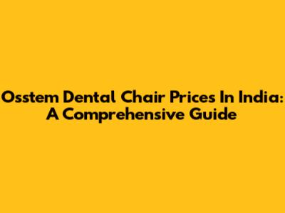 Osstem Dental Chair Prices In India: A Comprehensive Guide