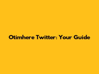 Otimhere Twitter: Your Guide