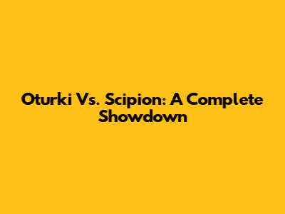 Oturki Vs. Scipion: A Complete Showdown