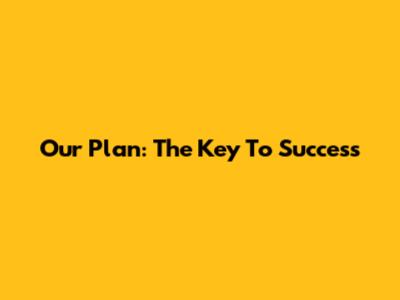Our Plan: The Key To Success
